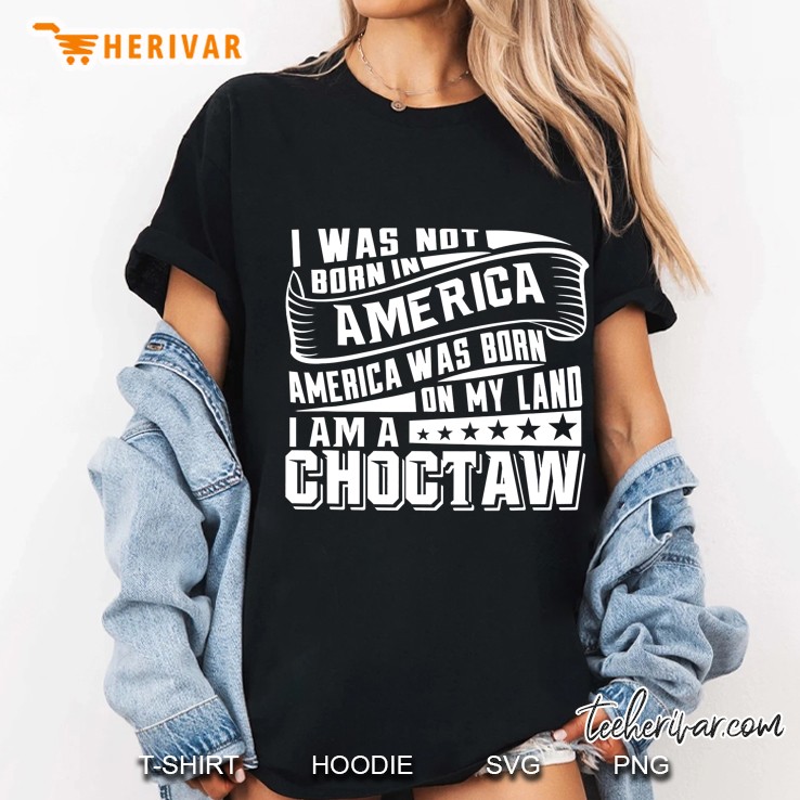 I Was Not Born In America America Was Born On My Land I Am A Choctaw Ladies Tee