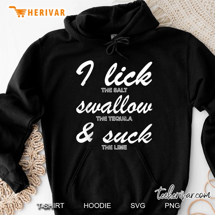 I Lick The Salt Swallow The Tequila & Suck The Lime Hoodie