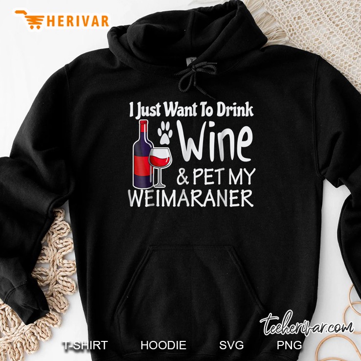 I Just Want To Drink Wine& Pet My Weimaraner Hoodie