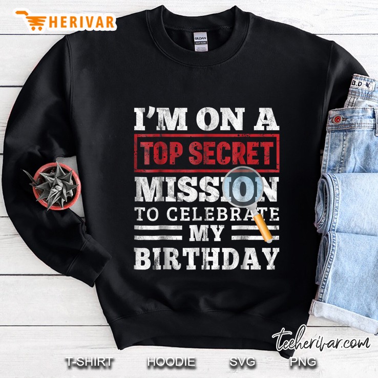 I Am On A Top Secret Mission To Celebrate My Birthday Sweatshirt
