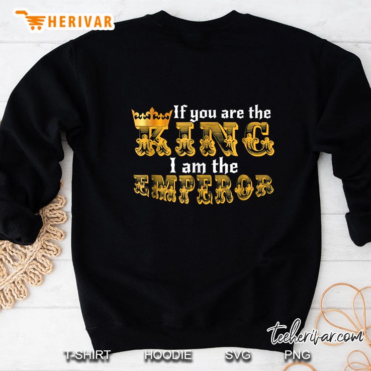 If You Are The King I Am The Emperor Gold Crown Version Sweatshirt