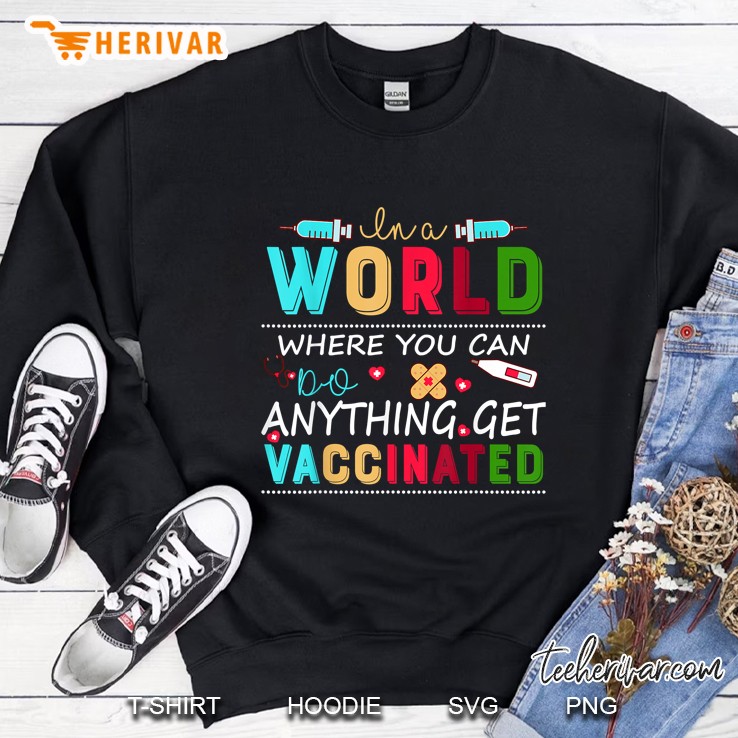 In A World Where You Can Do Anything Get Vaccinated Sweatshirt