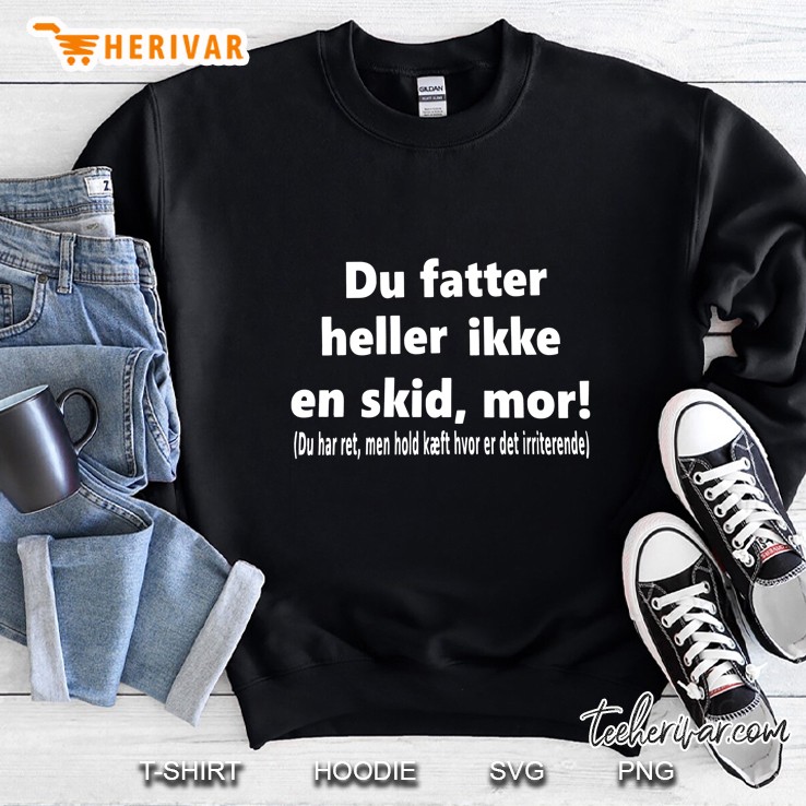 Du Fatter Heller Ikke En Skid Mor Du Har Ret Men Hold Kaeft Hvor Er Det Irriterende Sweatshirt