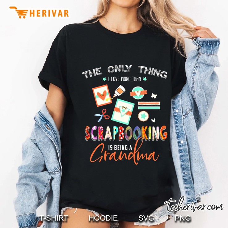 The Only Thing I Love More Than Scrapbooking Is Being A Grandma Ladies Tee