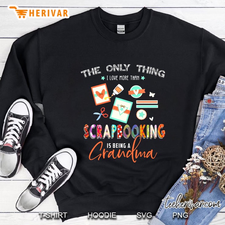 The Only Thing I Love More Than Scrapbooking Is Being A Grandma Sweatshirt