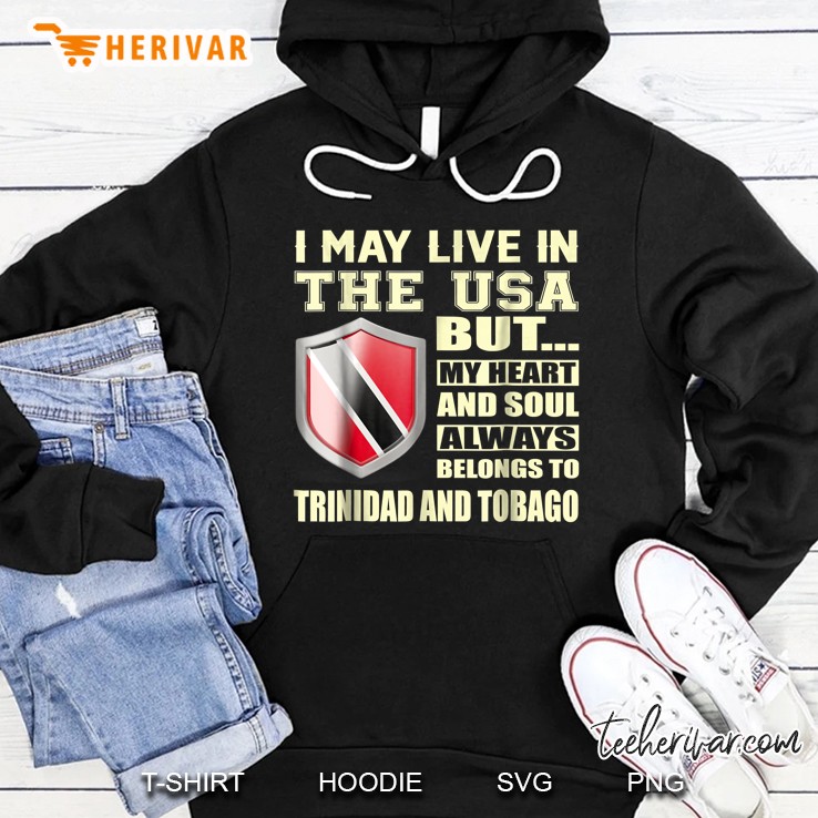 I May Live In The USA But My Heart And Soul Always Belongs To Trinidad And Tobago Flag Hoodie
