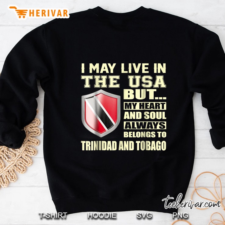 I May Live In The USA But My Heart And Soul Always Belongs To Trinidad And Tobago Flag Sweatshirt