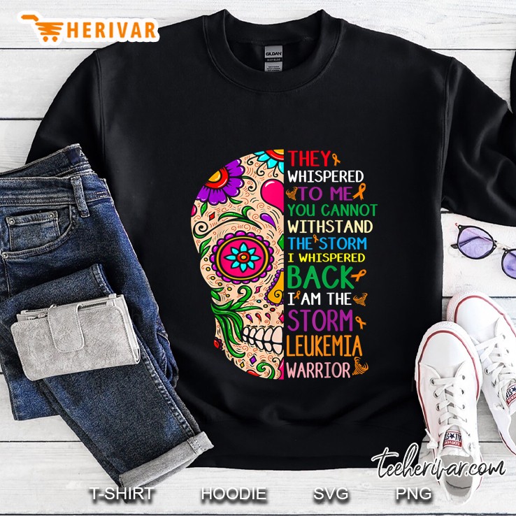 They Whispered To Me You Cannot Withstand The Storm Leukemia Warrior Sugar Skull Version Sweatshirt