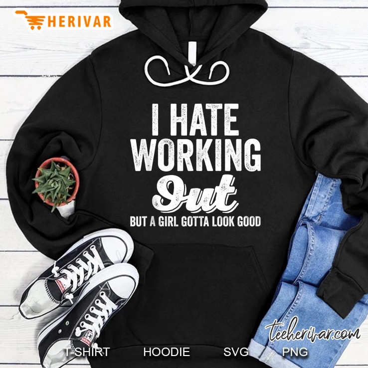 I Hate Working Out But A Girl Gotta Look Good Hoodie