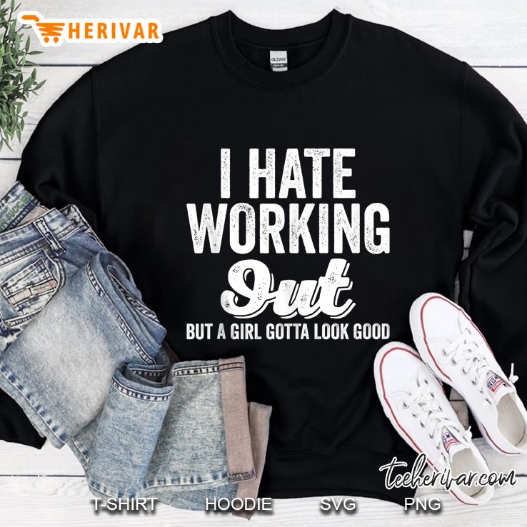 I Hate Working Out But A Girl Gotta Look Good Sweatshirt