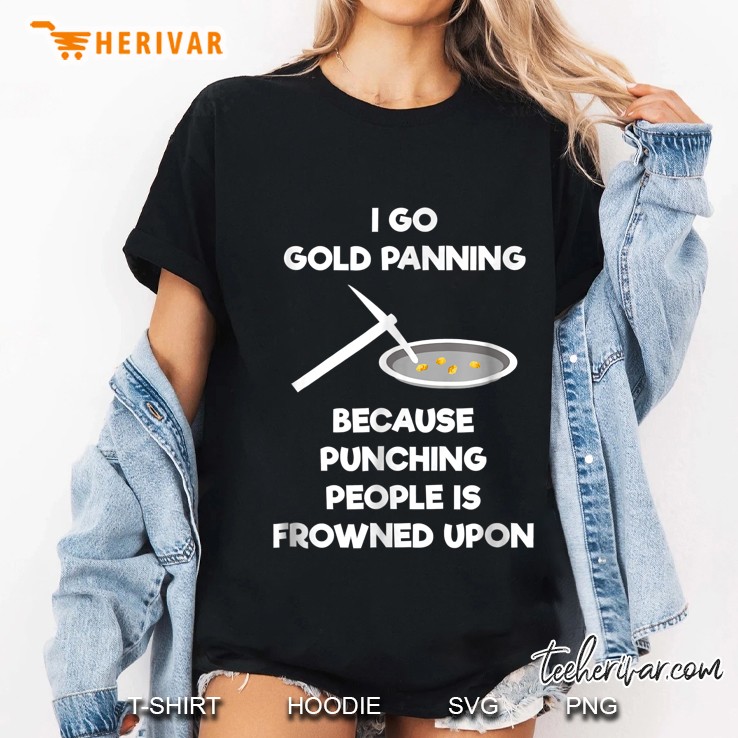 I Go Gold Panning Because Punching People Is Frowned Upon Ladies Tee