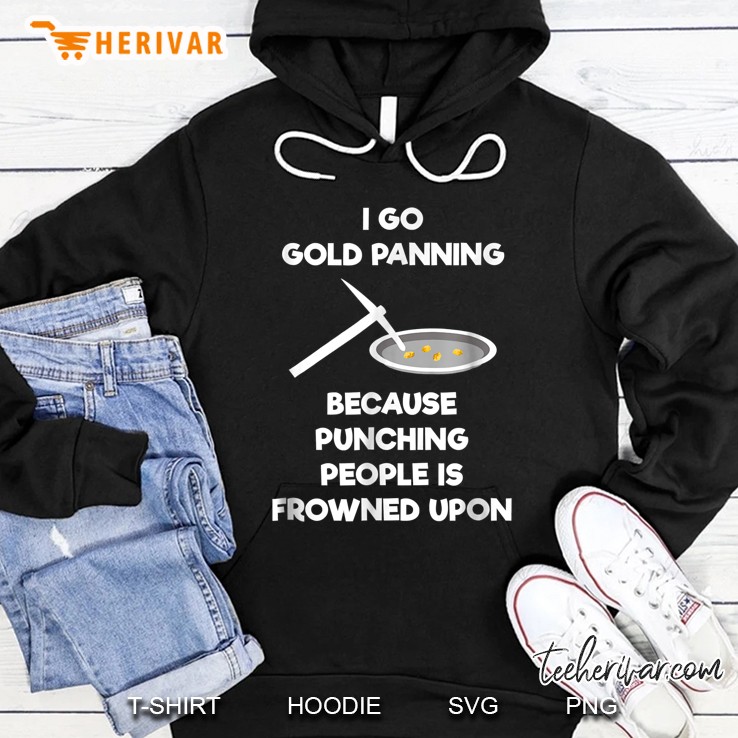 I Go Gold Panning Because Punching People Is Frowned Upon Hoodie