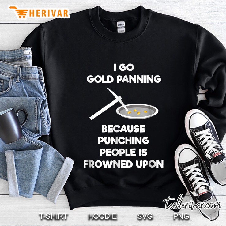 I Go Gold Panning Because Punching People Is Frowned Upon Sweatshirt