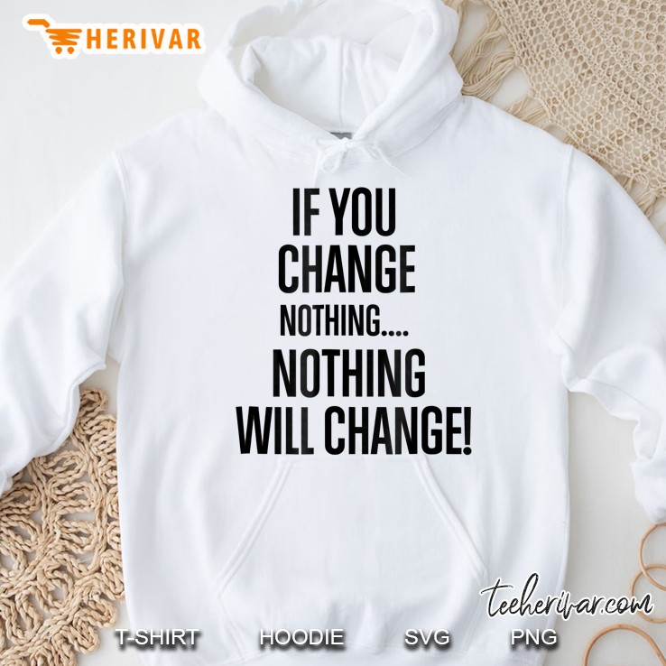 If You Change Nothing Nothing Will Change Hoodie