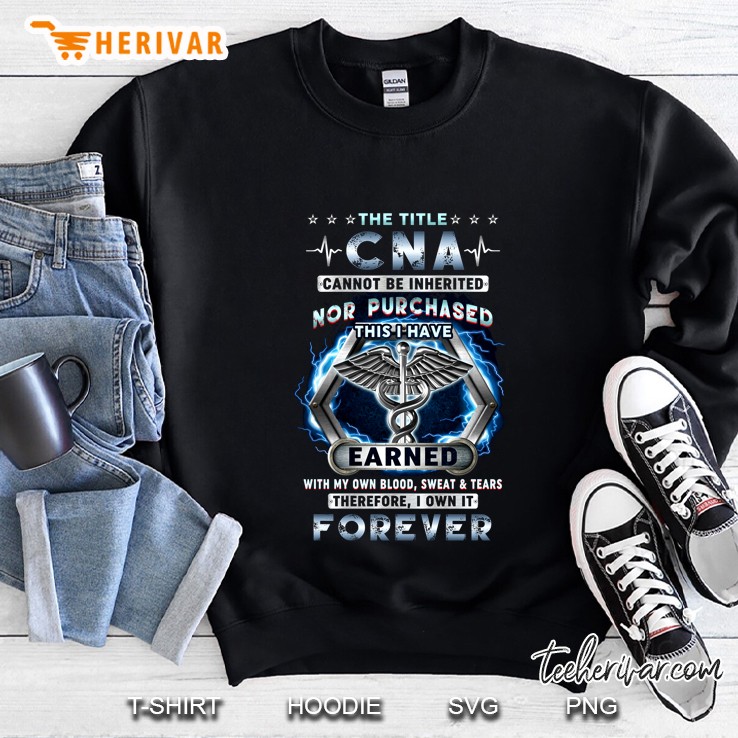 The Title CNA Cannot Be Inherited Nor Purchased This I Have Earned Caduceus Version Sweatshirt