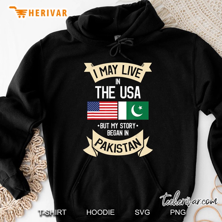 I May Live In The USA But My Story Began In Pakistann American Flag And Pakistan Flag Version Hoodie