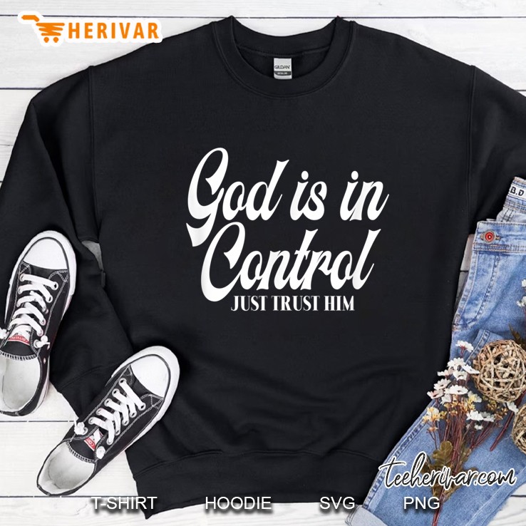 God Is In Control Just Trust Him Sweatshirt