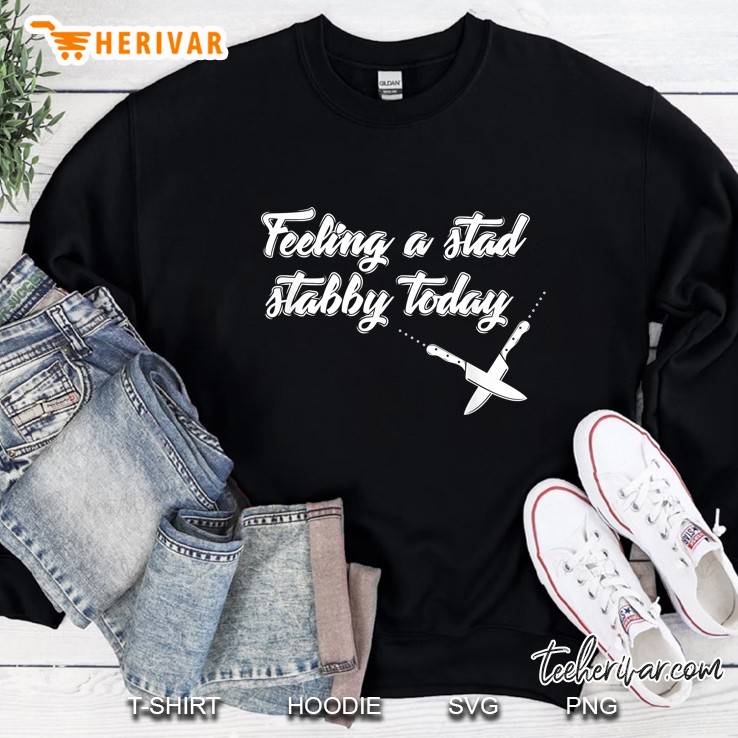 Feeling A Stad Stabby Today Knives Version Sweatshirt