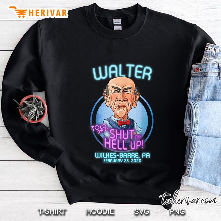 Walter Told Me To Shut The Hell Up Wilkes-Barre Pa Sweatshirt