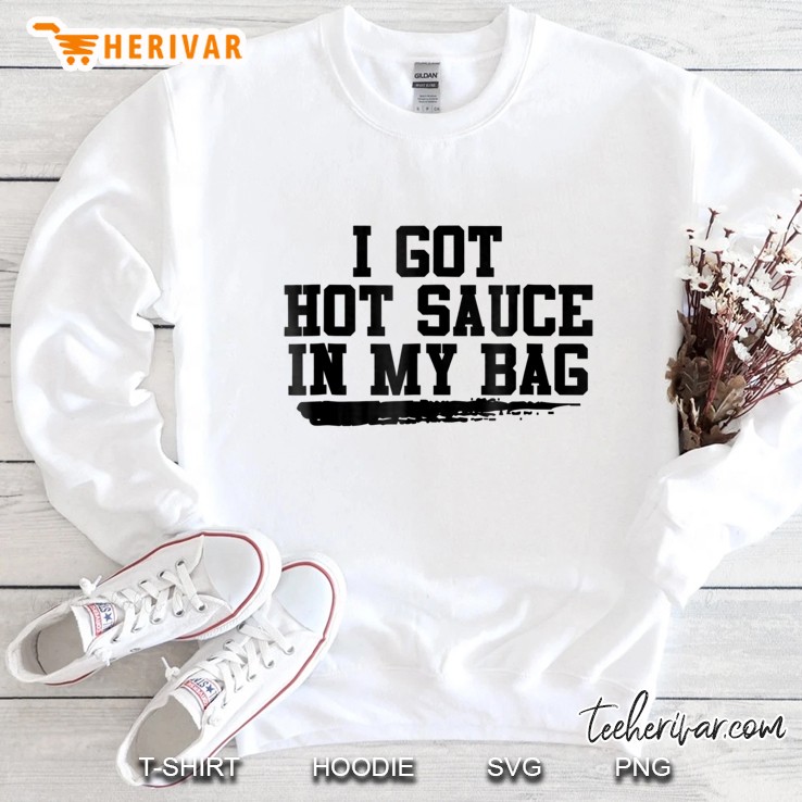 I Got Hot Sauce In My Bag Sweatshirt