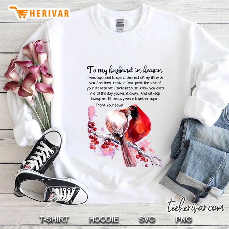 To My Husband In Heaven I Was Supposed To Spend The Rest Of My Life With You Birds Version Sweatshirt