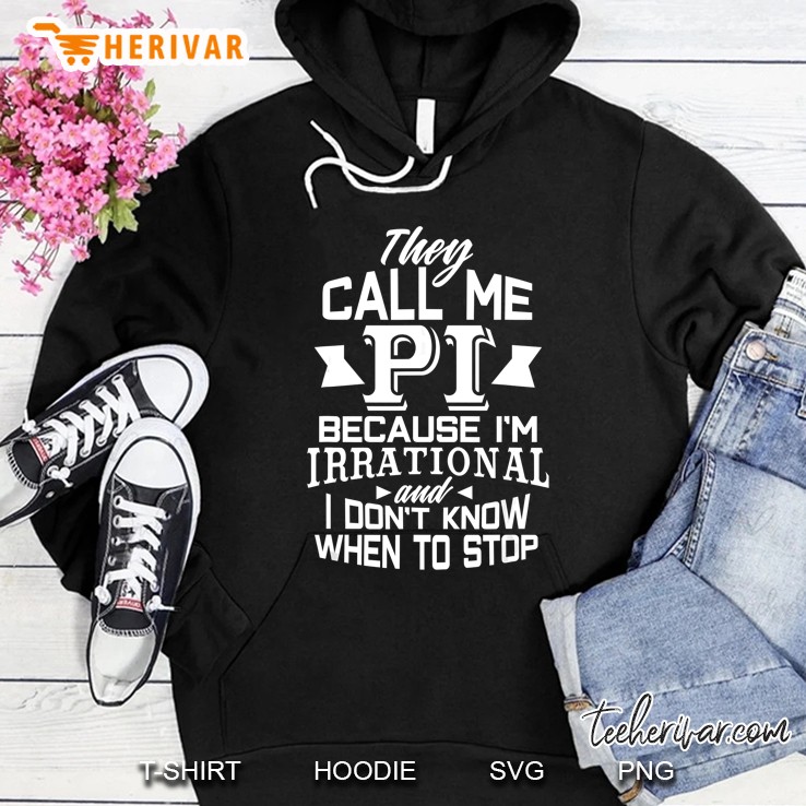 They Call Me Pi Because I’m Irrational And I Don’t Know When To Stop Hoodie