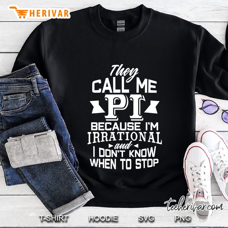 They Call Me Pi Because I’m Irrational And I Don’t Know When To Stop Sweatshirt