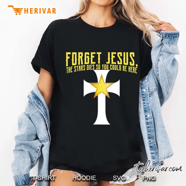 Forget Jesus The Stars Died So You Could Be Here Star Cross Version Ladies Tee
