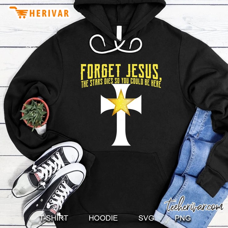 Forget Jesus The Stars Died So You Could Be Here Star Cross Version Hoodie