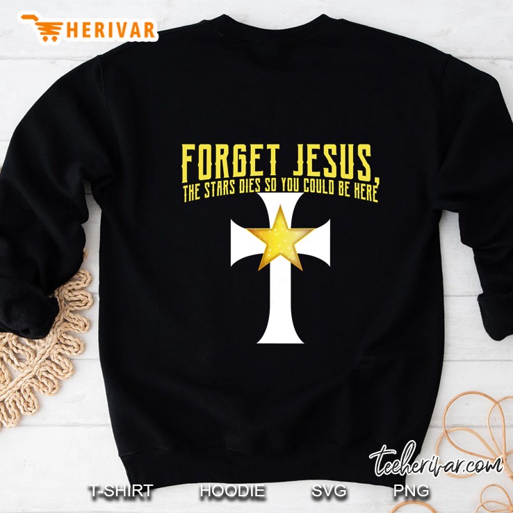 Forget Jesus The Stars Died So You Could Be Here Star Cross Version Sweatshirt