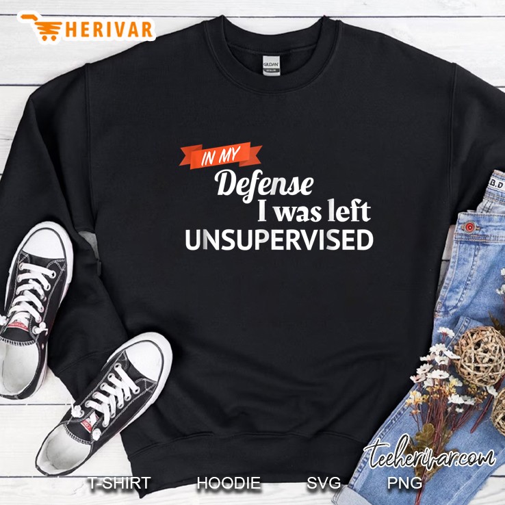 In My Defense I Was Left Unsupervised Sweatshirt