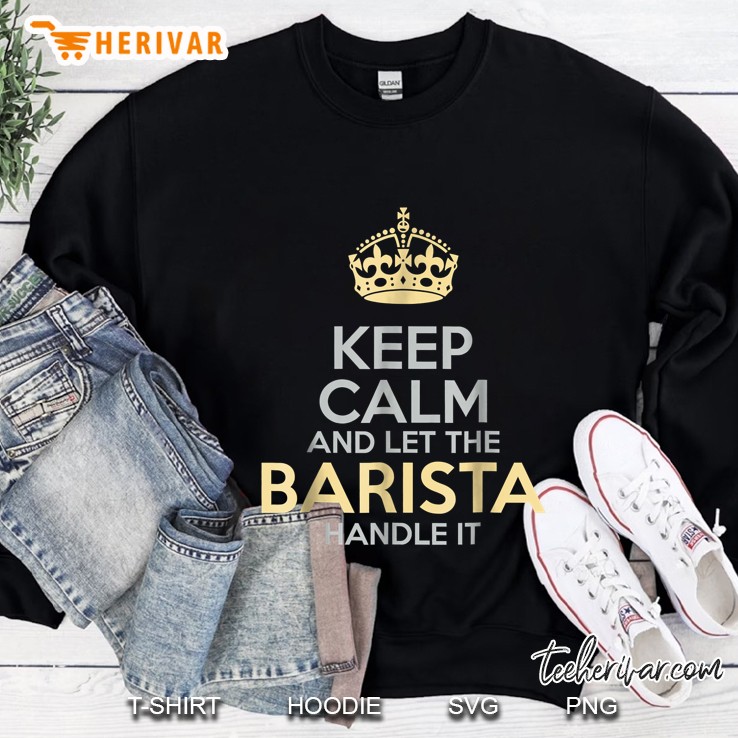 Keep Calm Let The Barista Handle It Crown Version Sweatshirt