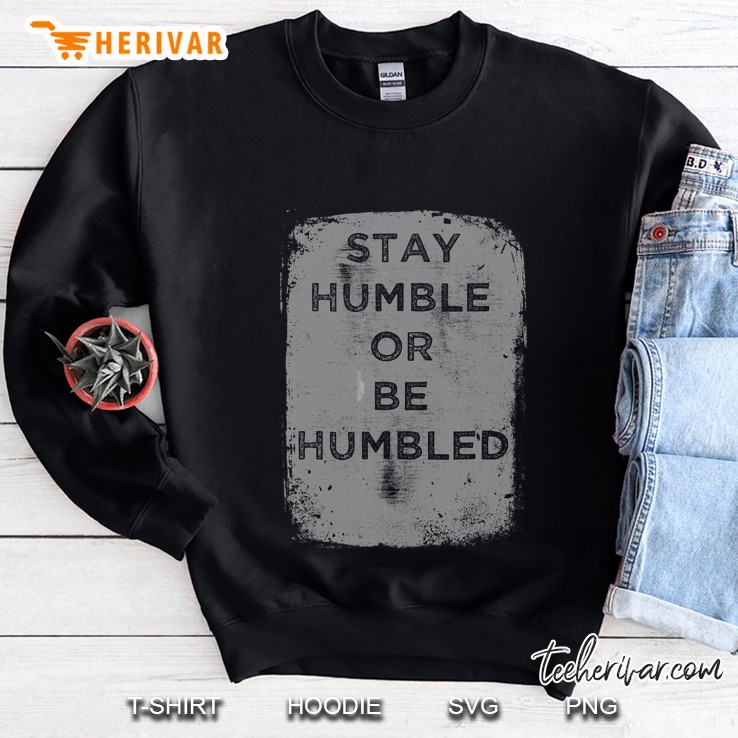 Stay Humble Or Be Humbled Sweatshirt