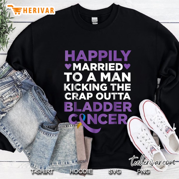 Happily Married To A Man Kicking The Crap Outta Bladder Cancer Sweatshirt