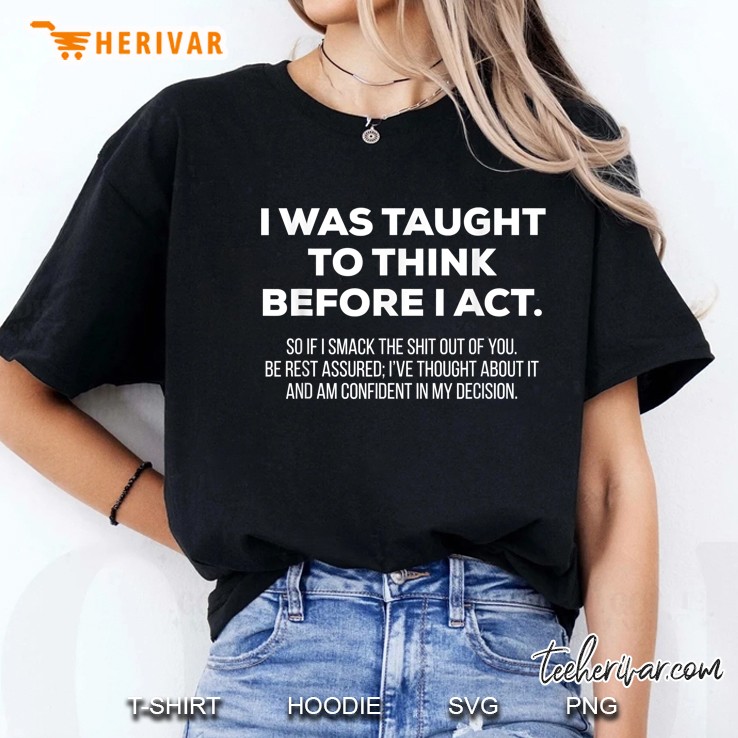I Was Taught To Think Before I Act So If I Smack The Shit Out Of You Be Rest Asssured Ladies Tee