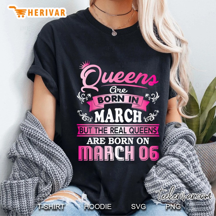 Queens Are Born In March But The Real Queens Are Born On March 06 Ladies Tee