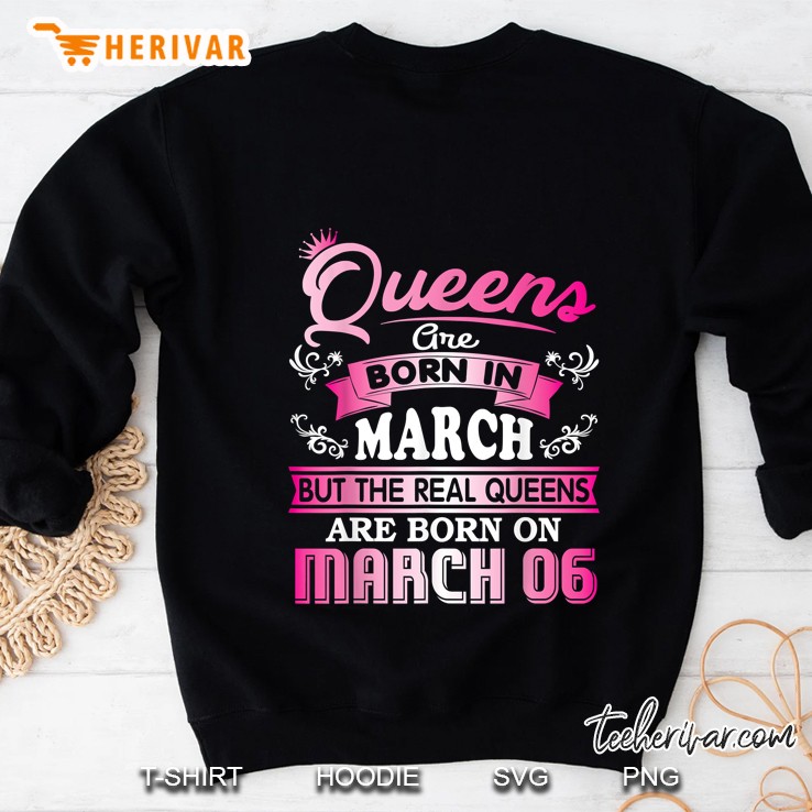 Queens Are Born In March But The Real Queens Are Born On March 06 Sweatshirt