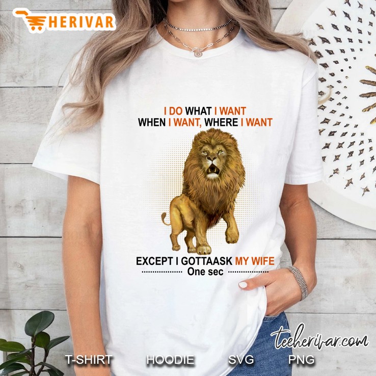 I Do What I Want When I Want Where I Want Except I Gotta Ask My Wife One Sec Lion Version Ladies Tee