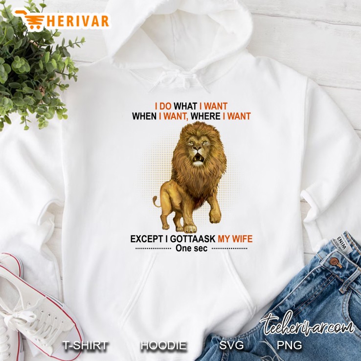 I Do What I Want When I Want Where I Want Except I Gotta Ask My Wife One Sec Lion Version Hoodie