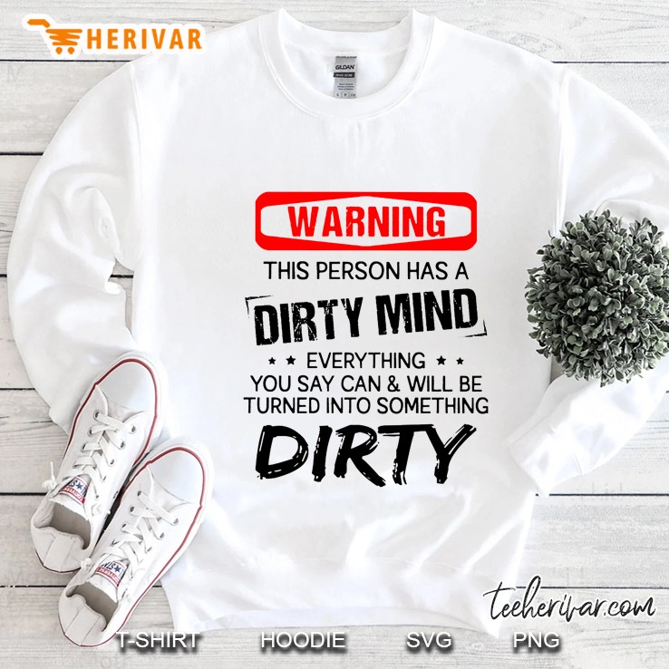 Warning This Person Has A Dirty Mind Everthing You Say Can & Will Be Turned Into Something Dirty Sweatshirt