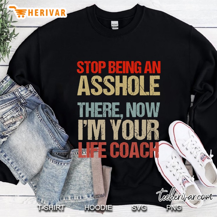 Stop Being An Asshole There Now I Am Your Life Coach Version2 Sweatshirt