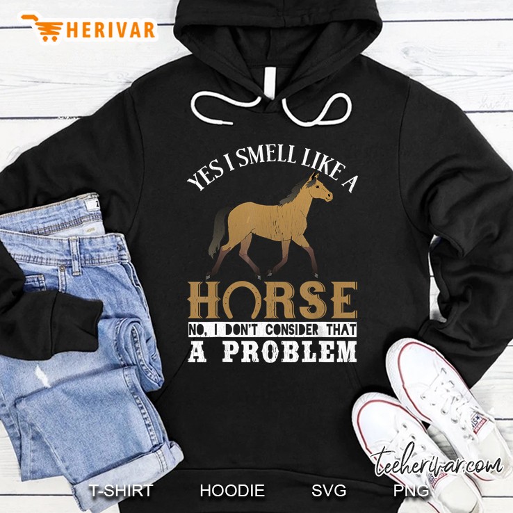 Yes I Smell Like A Horse No I Dont Consider That A Problem Hoodie