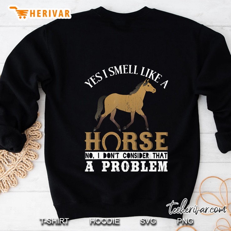 Yes I Smell Like A Horse No I Dont Consider That A Problem Sweatshirt