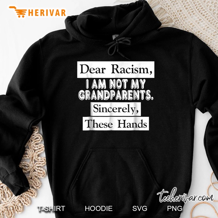 Dear Racism I Am Not My Grandparents Sincerely These Hands Version Hoodie