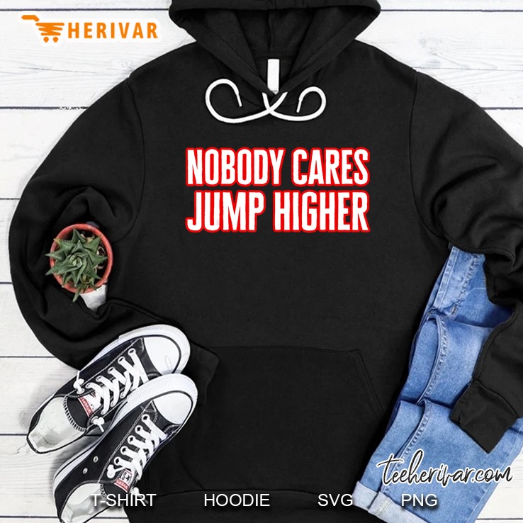 Nobody Cares Jump Higher Hoodie