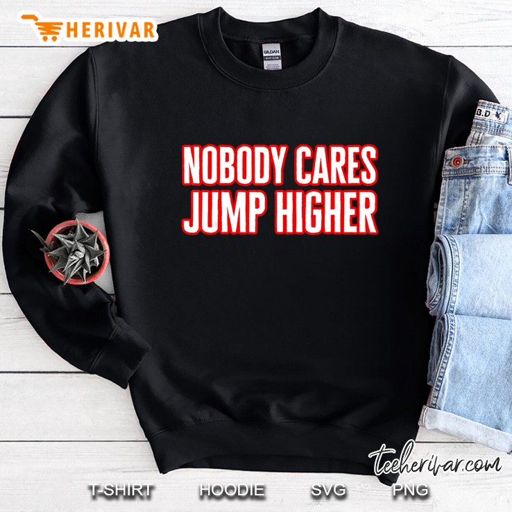 Nobody Cares Jump Higher Sweatshirt