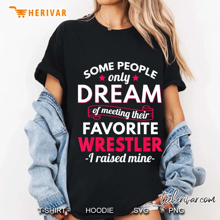 Some People Only Dream Of Meeting Their Favorite Wrestler I Raised Mine Ladies Tee