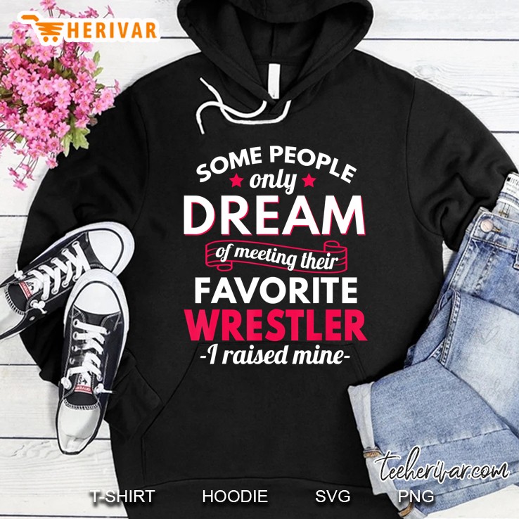 Some People Only Dream Of Meeting Their Favorite Wrestler I Raised Mine Hoodie