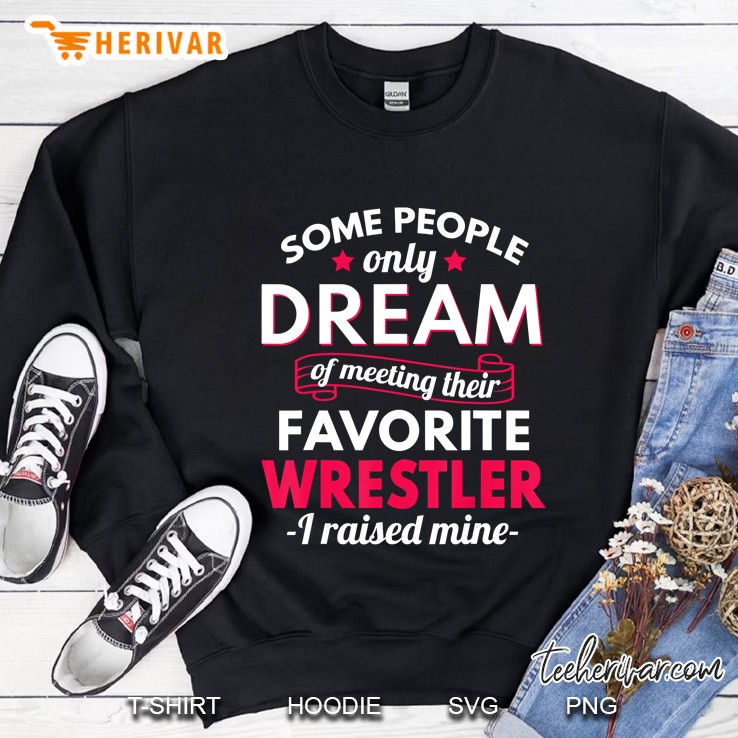 Some People Only Dream Of Meeting Their Favorite Wrestler I Raised Mine Sweatshirt