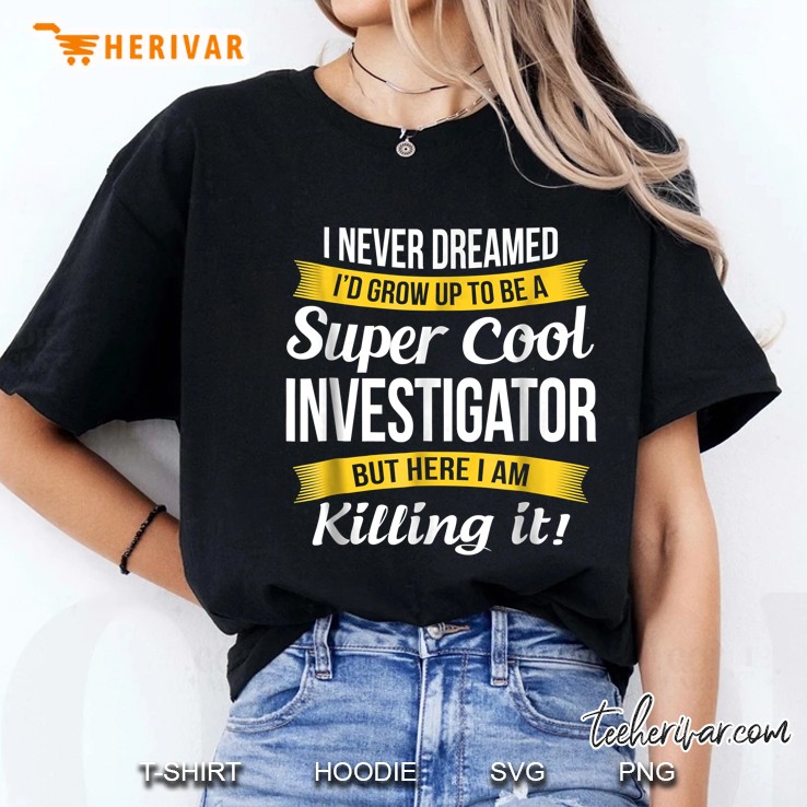 I Never Dreamed I Would Grow Up To Be A Super Cool Investigator But Here I Am Killing It Ladies Tee
